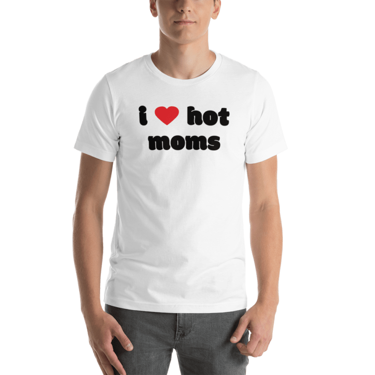 I Love Hot Moms T Shirt White I Love Hot Moms